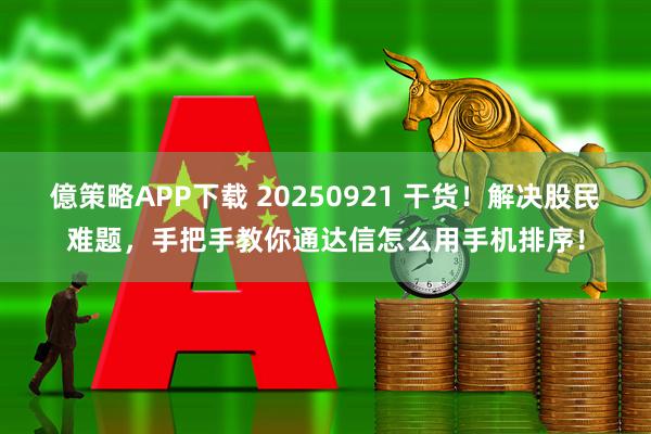 億策略APP下载 20250921 干货！解决股民难题，手把手教你通达信怎么用手机排序！