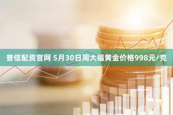 誉信配资官网 5月30日周大福黄金价格998元/克