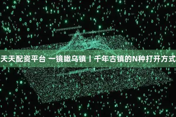 天天配资平台 一镜瞰乌镇丨千年古镇的N种打开方式