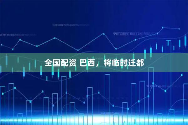 全国配资 巴西，将临时迁都