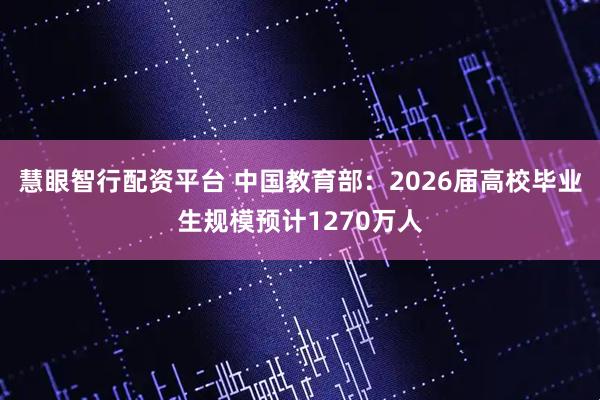 慧眼智行配资平台 中国教育部：2026届高校毕业生规模预计1270万人