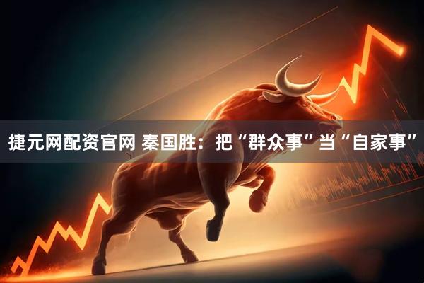 捷元网配资官网 秦国胜：把“群众事”当“自家事”