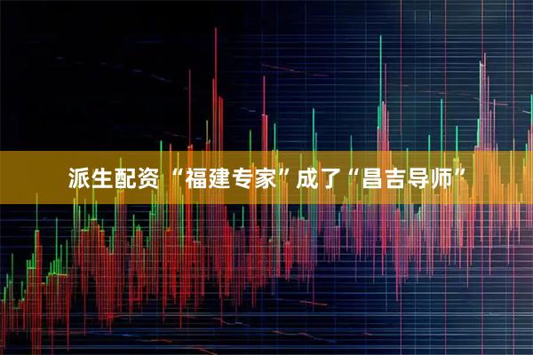 派生配资 “福建专家”成了“昌吉导师”