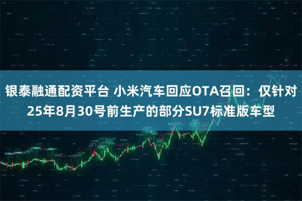 银泰融通配资平台 小米汽车回应OTA召回：仅针对25年8月30号前生产的部分SU7标准版车型