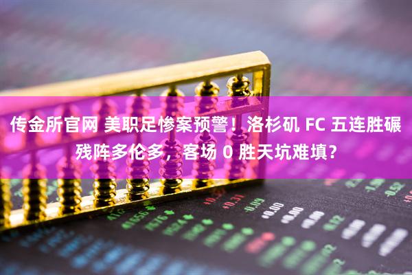 传金所官网 美职足惨案预警!洛杉矶 FC 五连胜碾残阵多伦多,客场 0 胜天坑难填?