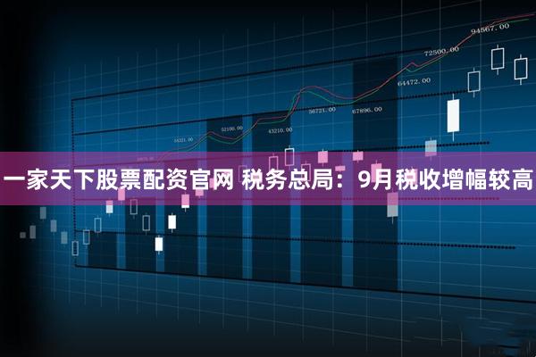 一家天下股票配资官网 税务总局:9月税收增幅较高