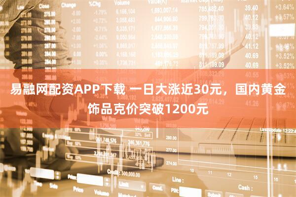 易融网配资APP下载 一日大涨近30元,国内黄金饰品克价突破1200元