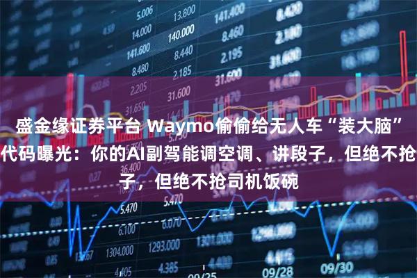 盛金缘证券平台 Waymo偷偷给无人车“装大脑”?1200行代码曝光：你的AI副驾能调空调、讲段子，但绝不抢司机饭碗