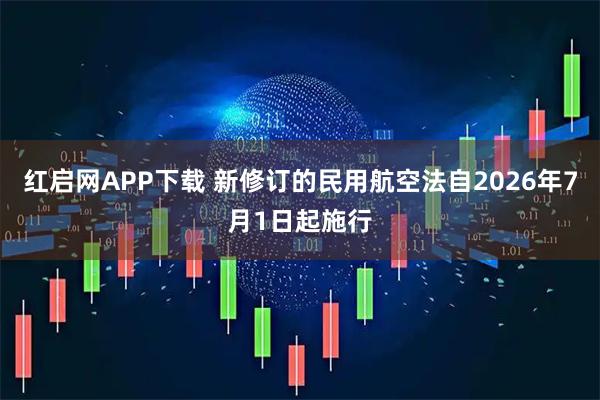 红启网APP下载 新修订的民用航空法自2026年7月1日起施行