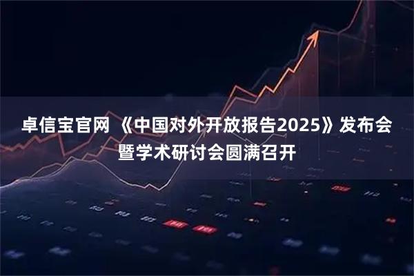 卓信宝官网 《中国对外开放报告2025》发布会暨学术研讨会圆满召开
