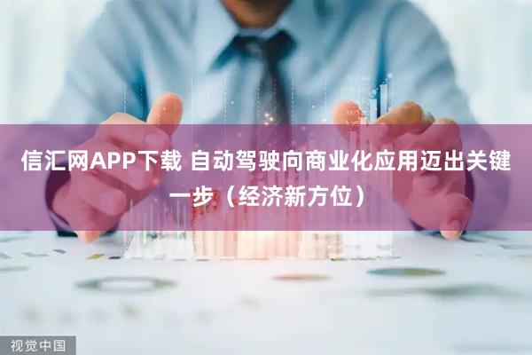 信汇网APP下载 自动驾驶向商业化应用迈出关键一步（经济新方位）