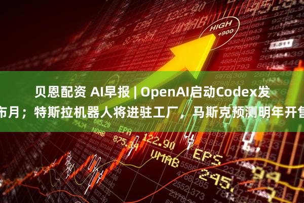 贝恩配资 AI早报 | OpenAI启动Codex发布月；特斯拉机器人将进驻工厂，马斯克预测明年开售