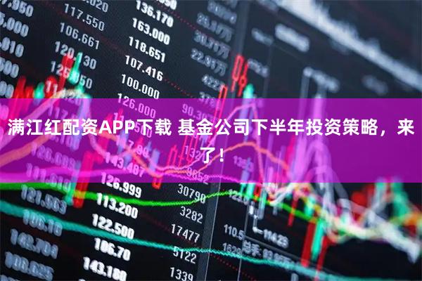 满江红配资APP下载 基金公司下半年投资策略，来了！