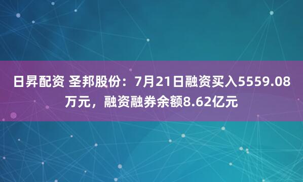 日昇配资 圣邦股份：7月21日融资买入5559.08万元，融资融券余额8.62亿元