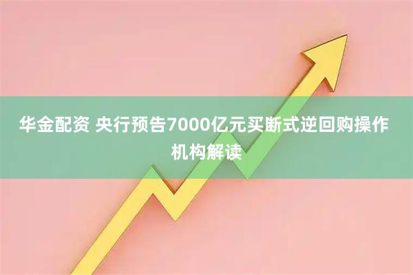 华金配资 央行预告7000亿元买断式逆回购操作 机构解读