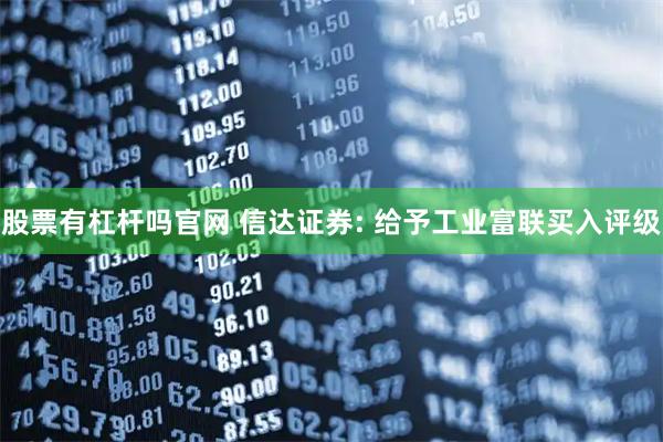 股票有杠杆吗官网 信达证券: 给予工业富联买入评级