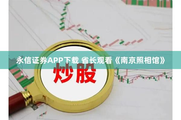 永信证券APP下载 省长观看《南京照相馆》