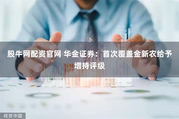 股牛网配资官网 华金证券：首次覆盖金新农给予增持评级