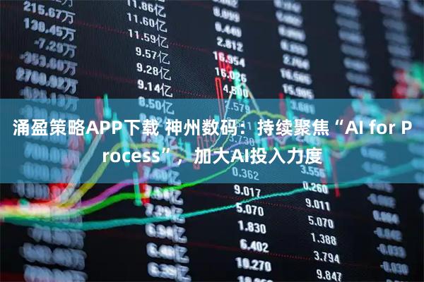 涌盈策略APP下载 神州数码：持续聚焦“AI for Process”，加大AI投入力度