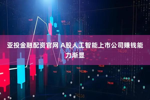 亚投金融配资官网 A股人工智能上市公司赚钱能力渐显