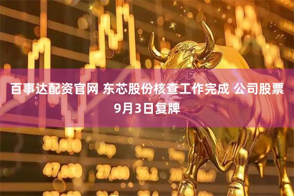 百事达配资官网 东芯股份核查工作完成 公司股票9月3日复牌