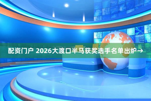 配资门户 2026大渡口半马获奖选手名单出炉→